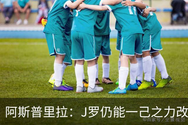 阿斯普里拉：J罗仍能一己之力改变比赛；48队踢世界杯真的太多了